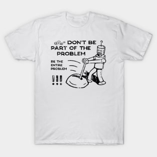 Don't Be Part of The Problem Be The Entire Problem T-Shirt